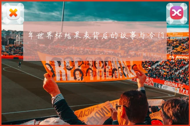 年世界杯结果表背后的故事与冷门