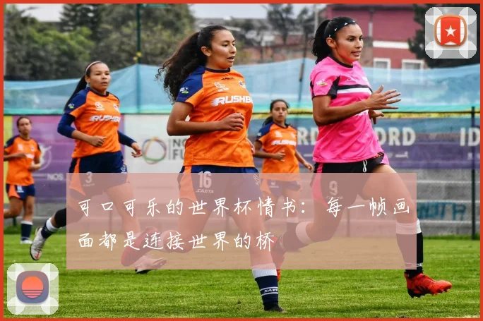 可口可乐的世界杯情书：每一帧画面都是连接世界的桥