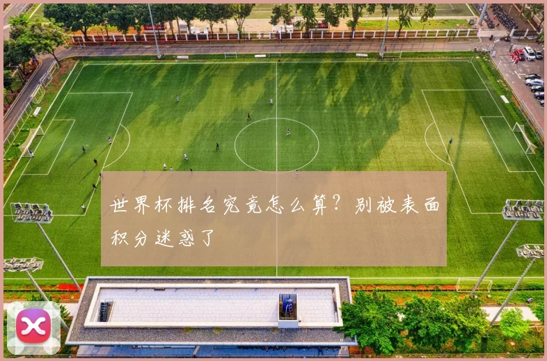 世界杯排名究竟怎么算？别被表面积分迷惑了