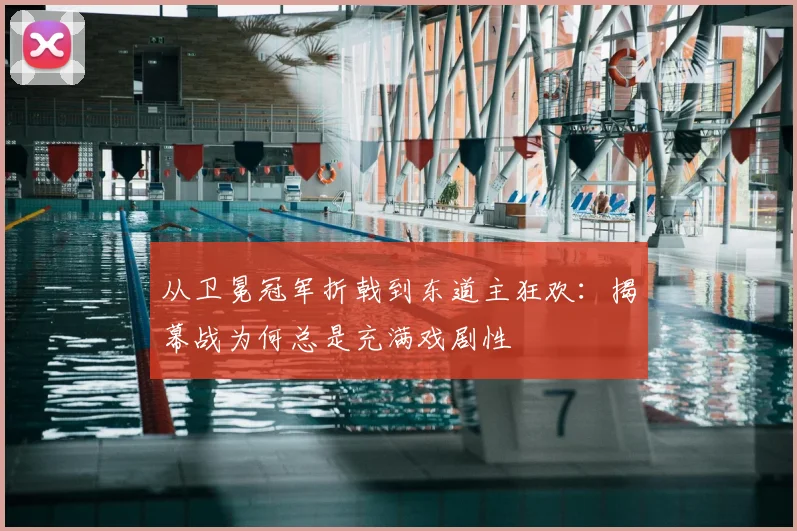 从卫冕冠军折戟到东道主狂欢：揭幕战为何总是充满戏剧性