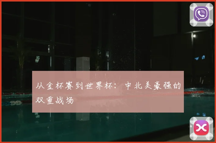 从金杯赛到世界杯：中北美豪强的双重战场