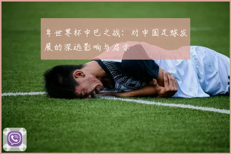 年世界杯中巴之战：对中国足球发展的深远影响与启示