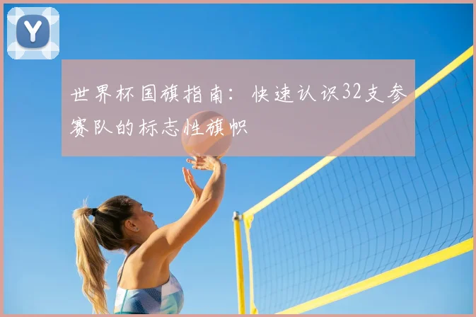 世界杯国旗指南：快速认识32支参赛队的标志性旗帜