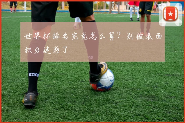 世界杯排名究竟怎么算？别被表面积分迷惑了