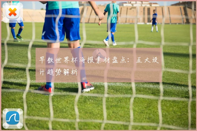 早教世界杯海报素材盘点：五大设计趋势解析