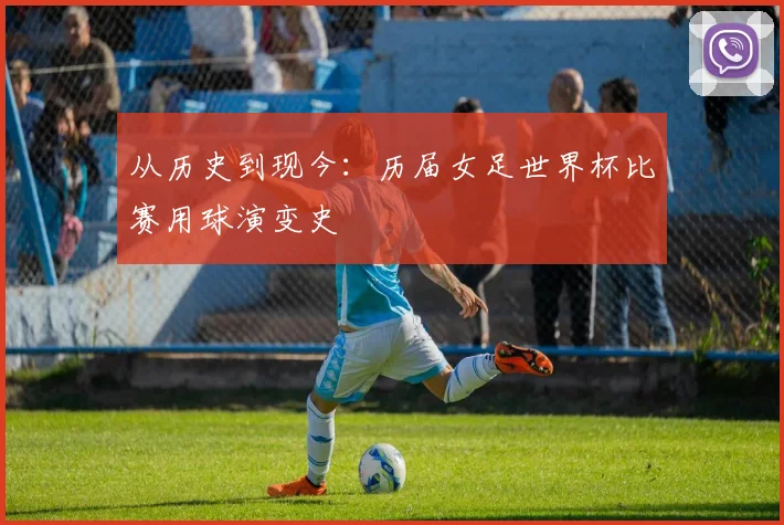 从历史到现今：历届女足世界杯比赛用球演变史
