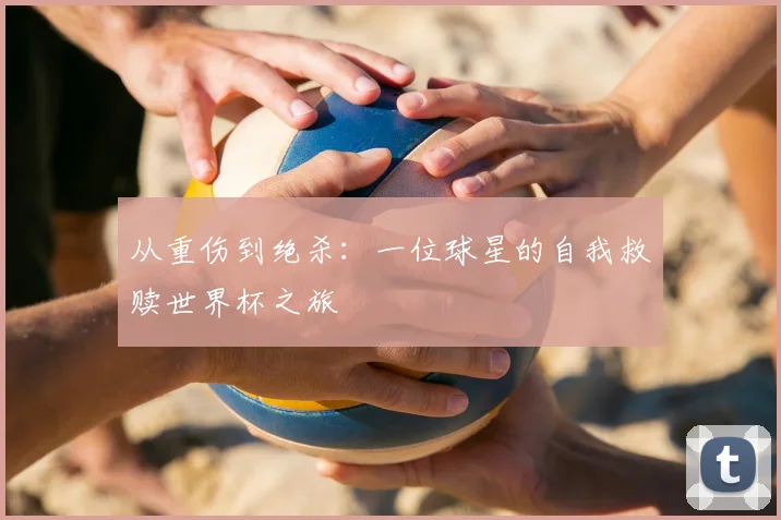 从重伤到绝杀：一位球星的自我救赎世界杯之旅