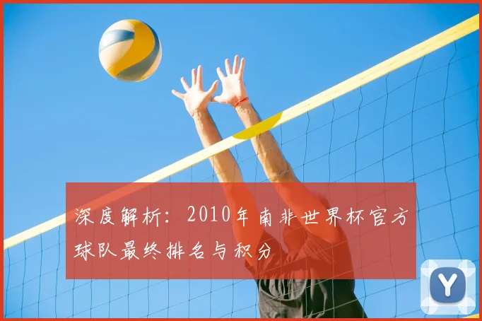 深度解析：2010年南非世界杯官方球队最终排名与积分