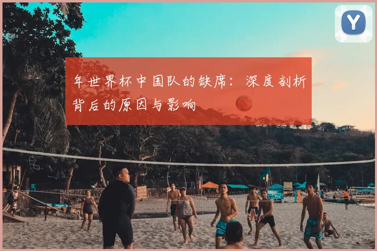 年世界杯中国队的缺席：深度剖析背后的原因与影响