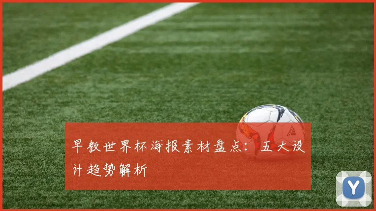 早教世界杯海报素材盘点:五大设计趋势解析