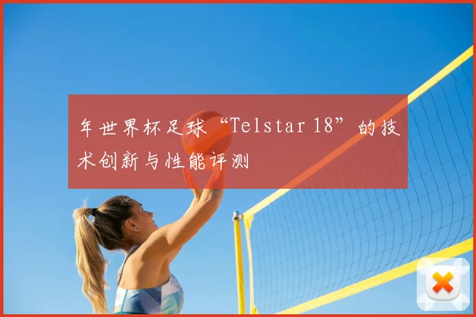 年世界杯足球“Telstar 18”的技术创新与性能评测