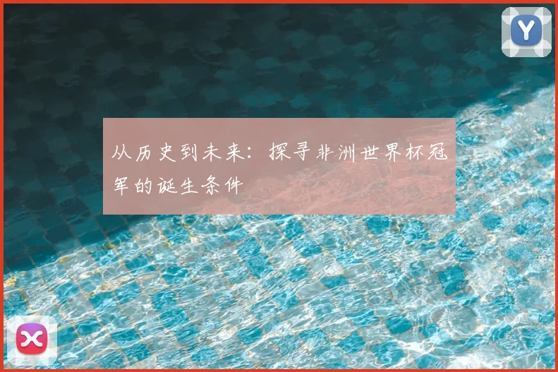 从历史到未来：探寻非洲世界杯冠军的诞生条件
