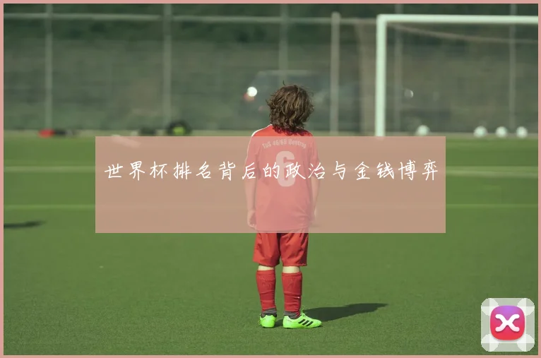 世界杯排名背后的政治与金钱博弈