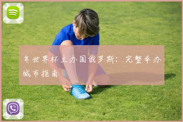 年世界杯主办国俄罗斯：完整举办城市指南