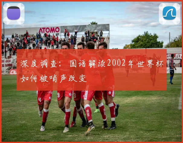 深度调查：国语解读2002年世界杯如何被哨声改变