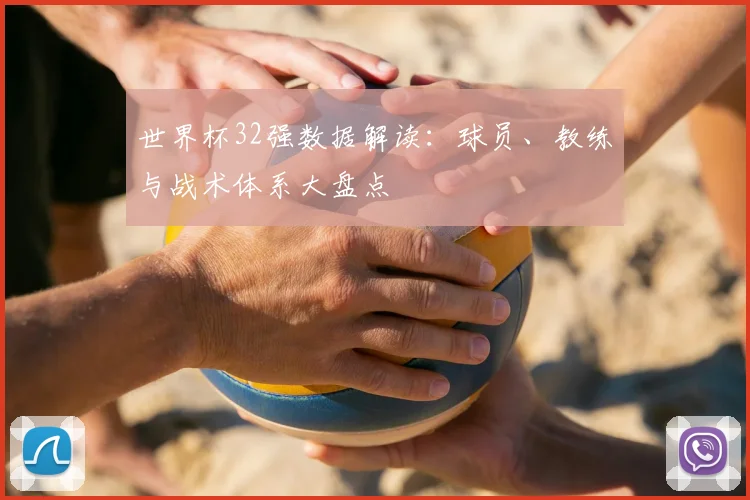 世界杯32强数据解读：球员、教练与战术体系大盘点
