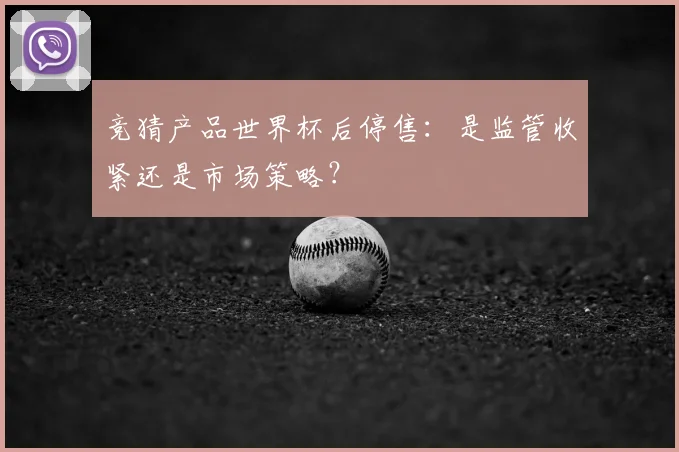 竞猜产品世界杯后停售：是监管收紧还是市场策略？