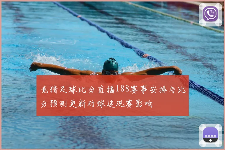 竟猜足球比分直播188赛事安排与比分预测更新对球迷观赛影响