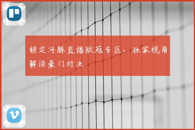 锁定河豚直播欧冠专区，独家视角解读豪门对决