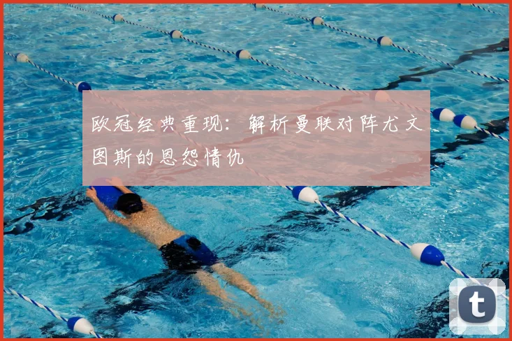 欧冠经典重现:解析曼联对阵尤文图斯的恩怨情仇