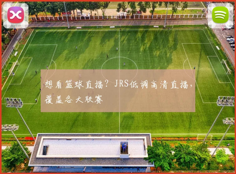 想看篮球直播？JRS低调高清直播，覆盖各大联赛
