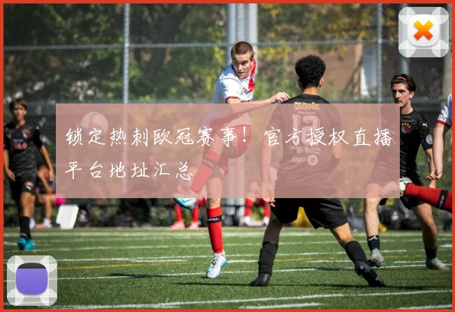 锁定热刺欧冠赛事!官方授权直播平台地址汇总