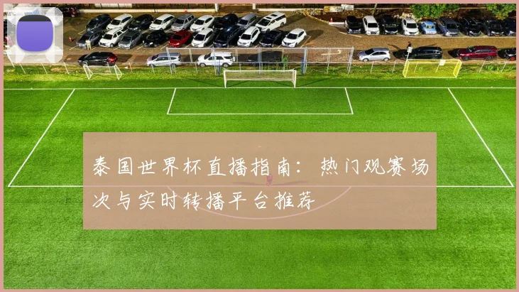 泰国世界杯直播指南：热门观赛场次与实时转播平台推荐