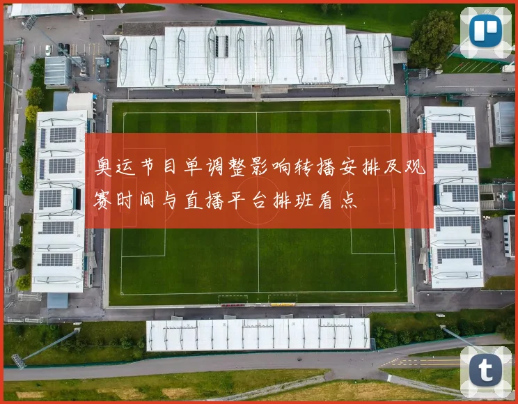 奥运节目单调整影响转播安排及观赛时间与直播平台排班看点