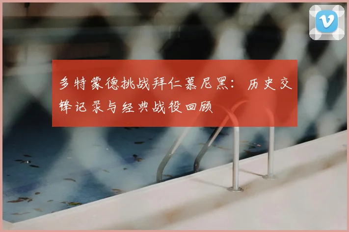 多特蒙德挑战拜仁慕尼黑:历史交锋记录与经典战役回顾
