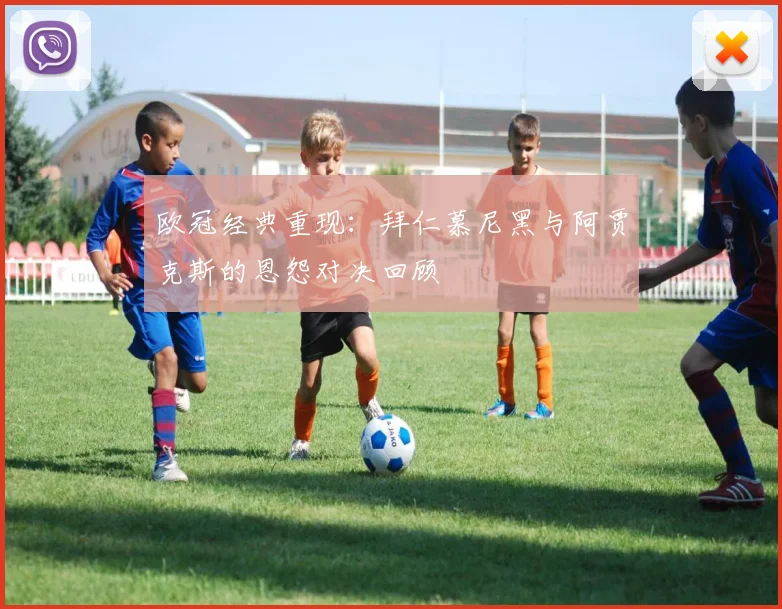 欧冠经典重现:拜仁慕尼黑与阿贾克斯的恩怨对决回顾