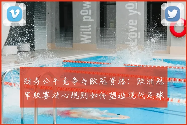 财务公平竞争与欧冠资格：欧洲冠军联赛核心规则如何塑造现代足球？