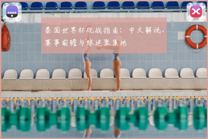 泰国世界杯观战指南：中文解说、赛事前瞻与球迷聚集地