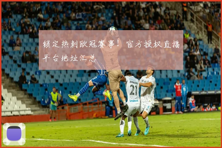 锁定热刺欧冠赛事！官方授权直播平台地址汇总